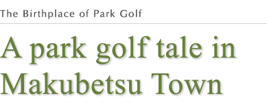 A park golf tale in Makubetsu Town