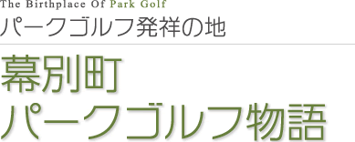 The Birthplace Of Park Golf パークゴルフ発祥の地 幕別町パークゴルフ物語